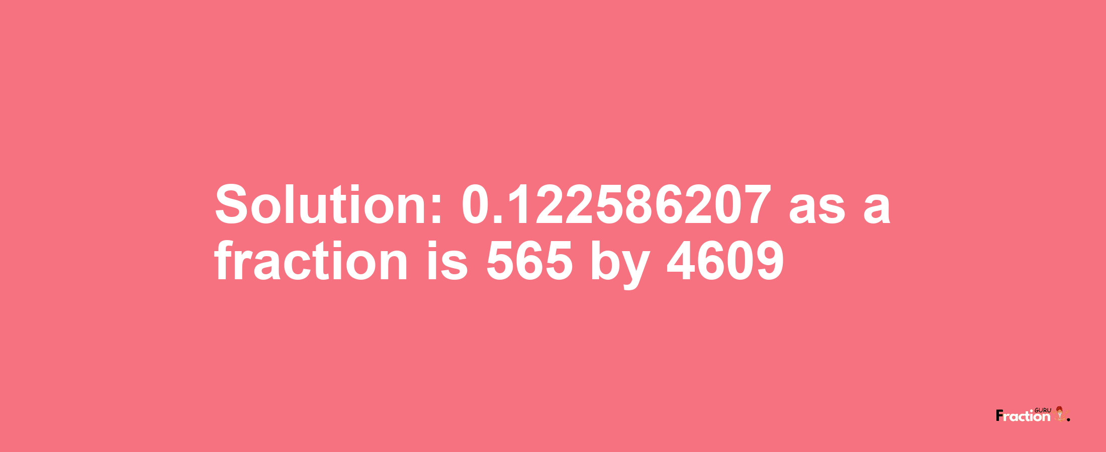 Solution:0.122586207 as a fraction is 565/4609